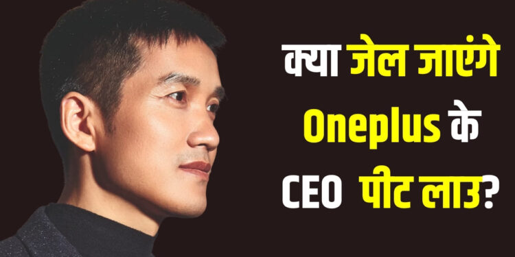 क्या जेल जाएंगे OnePlus के CEO पीट लाउ? ताइवान ने जारी किया गिरफ्तारी वारंट